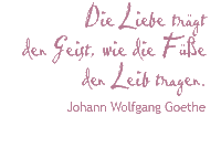 Die Liebe trgt den Geist, wie die Fe den Leib tragen. Johann Wolfgang Goethe