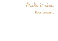 Make it nice. Ross Emmett